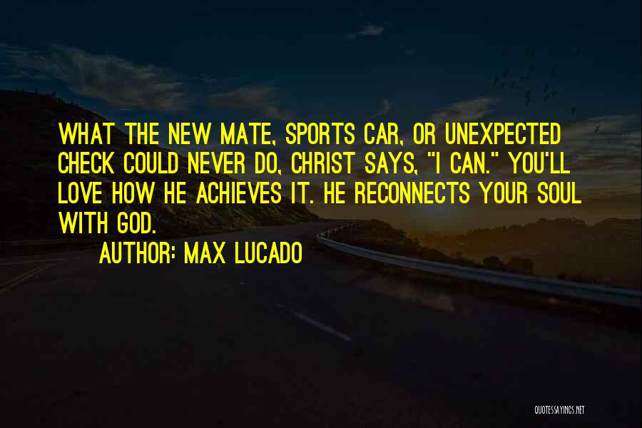 Max Lucado Quotes: What The New Mate, Sports Car, Or Unexpected Check Could Never Do, Christ Says, I Can. You'll Love How He