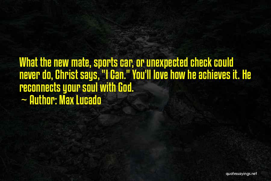 Max Lucado Quotes: What The New Mate, Sports Car, Or Unexpected Check Could Never Do, Christ Says, I Can. You'll Love How He