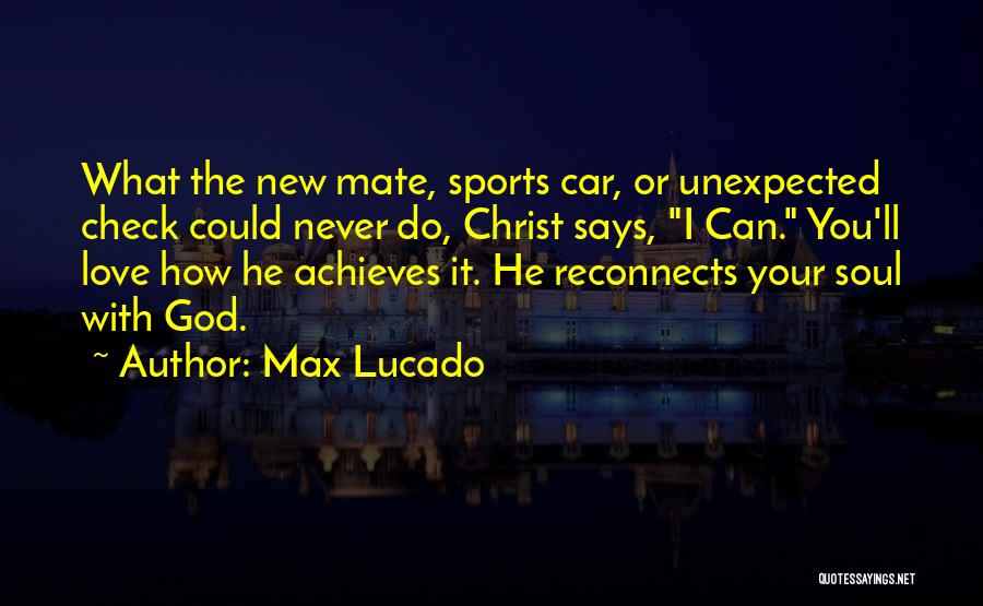 Max Lucado Quotes: What The New Mate, Sports Car, Or Unexpected Check Could Never Do, Christ Says, I Can. You'll Love How He