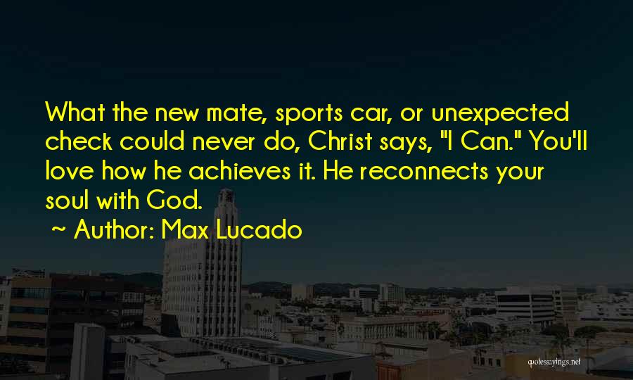 Max Lucado Quotes: What The New Mate, Sports Car, Or Unexpected Check Could Never Do, Christ Says, I Can. You'll Love How He