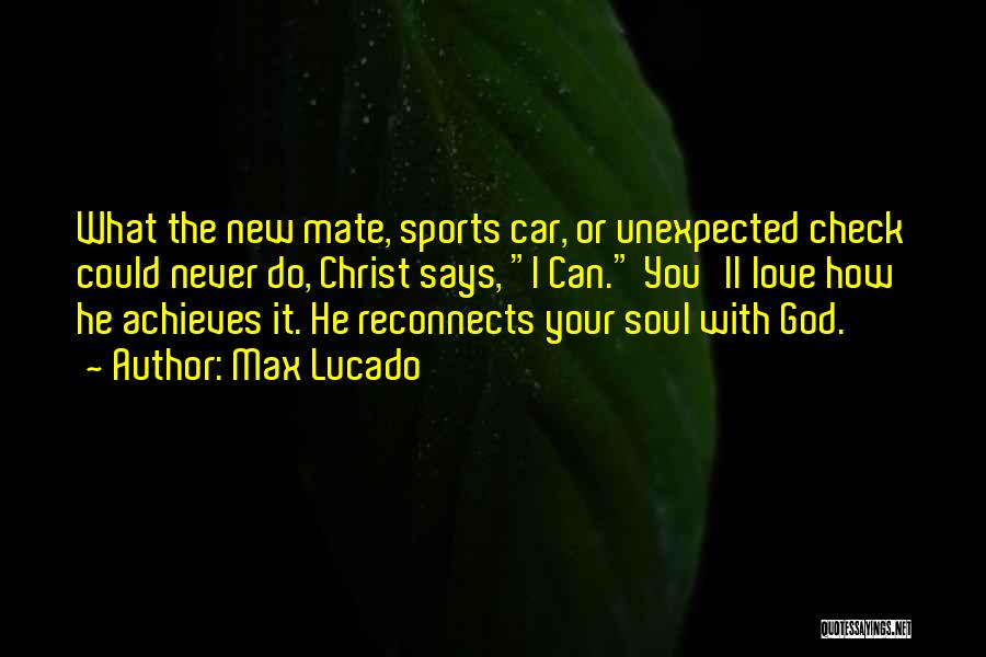 Max Lucado Quotes: What The New Mate, Sports Car, Or Unexpected Check Could Never Do, Christ Says, I Can. You'll Love How He