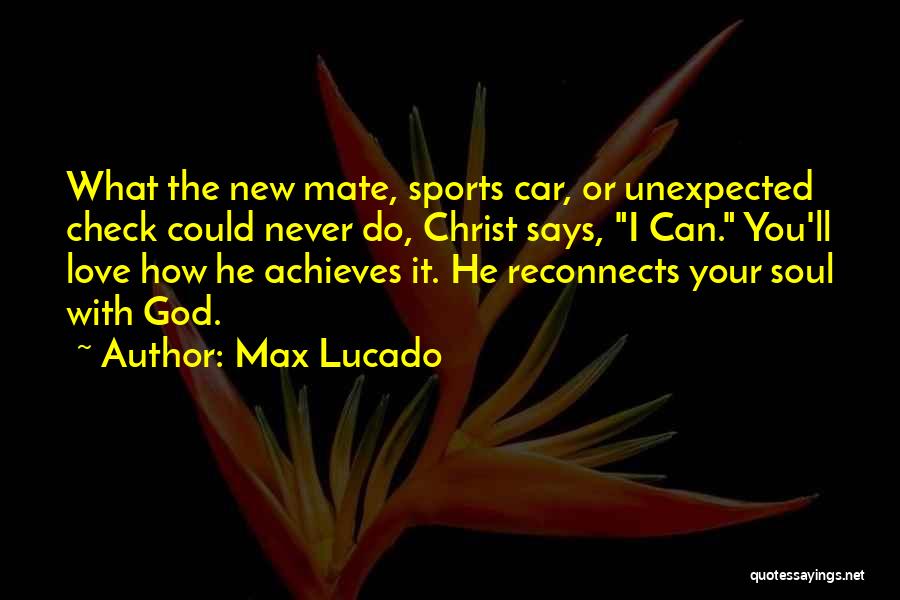 Max Lucado Quotes: What The New Mate, Sports Car, Or Unexpected Check Could Never Do, Christ Says, I Can. You'll Love How He