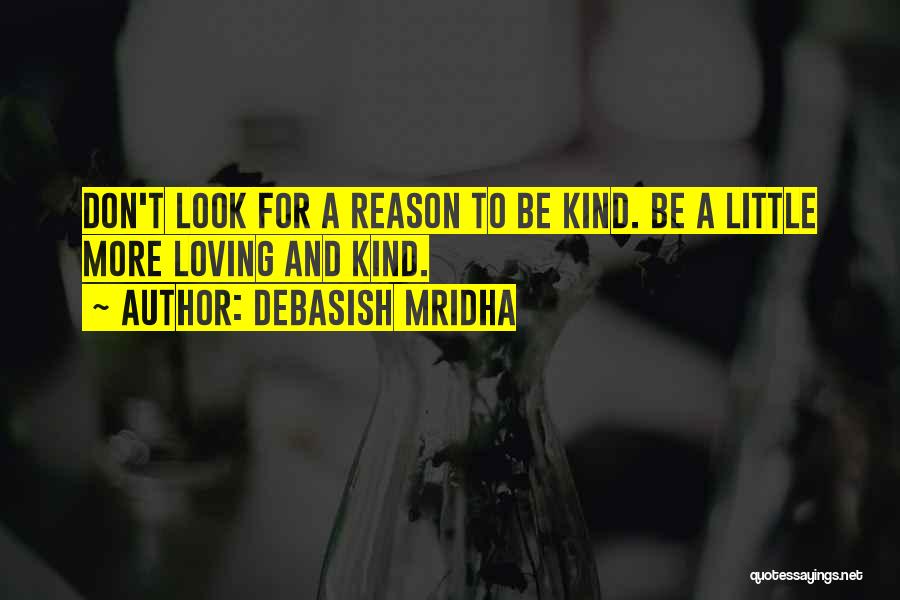 Debasish Mridha Quotes: Don't Look For A Reason To Be Kind. Be A Little More Loving And Kind.
