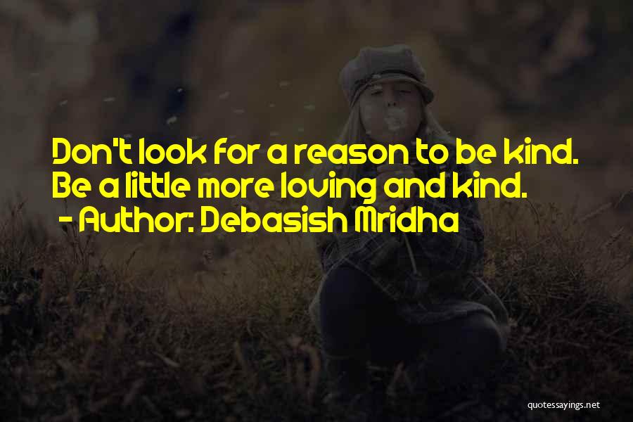 Debasish Mridha Quotes: Don't Look For A Reason To Be Kind. Be A Little More Loving And Kind.