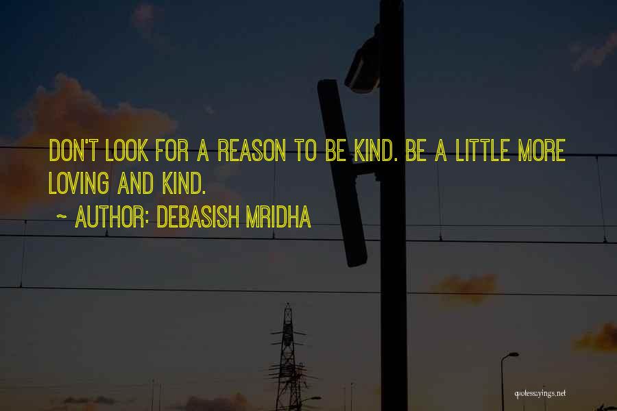 Debasish Mridha Quotes: Don't Look For A Reason To Be Kind. Be A Little More Loving And Kind.