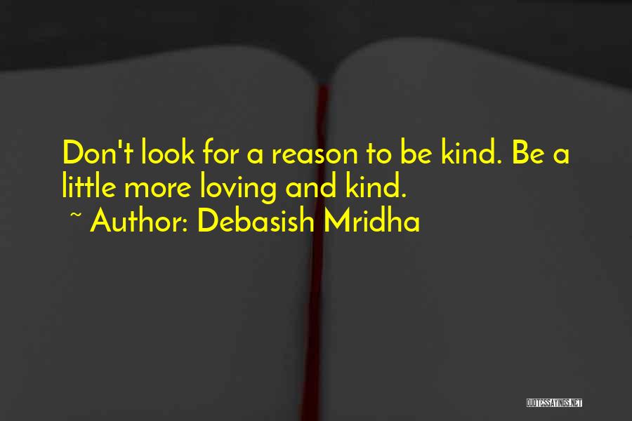 Debasish Mridha Quotes: Don't Look For A Reason To Be Kind. Be A Little More Loving And Kind.