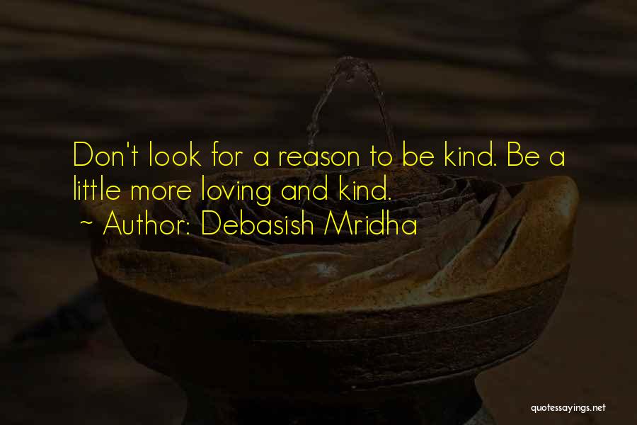 Debasish Mridha Quotes: Don't Look For A Reason To Be Kind. Be A Little More Loving And Kind.