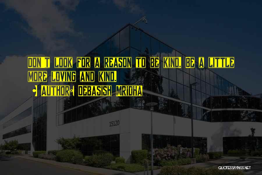 Debasish Mridha Quotes: Don't Look For A Reason To Be Kind. Be A Little More Loving And Kind.