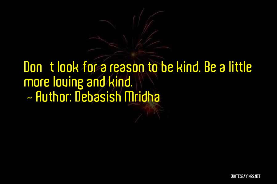 Debasish Mridha Quotes: Don't Look For A Reason To Be Kind. Be A Little More Loving And Kind.