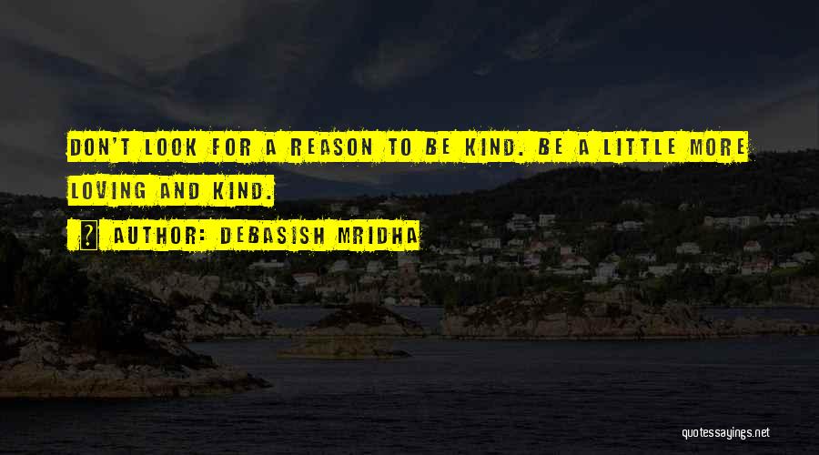 Debasish Mridha Quotes: Don't Look For A Reason To Be Kind. Be A Little More Loving And Kind.