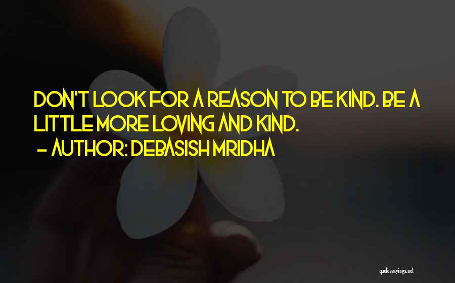 Debasish Mridha Quotes: Don't Look For A Reason To Be Kind. Be A Little More Loving And Kind.