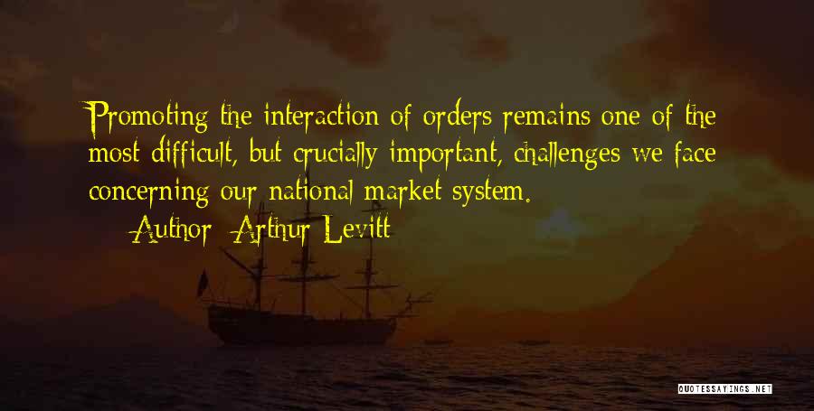 Arthur Levitt Quotes: Promoting The Interaction Of Orders Remains One Of The Most Difficult, But Crucially Important, Challenges We Face Concerning Our National