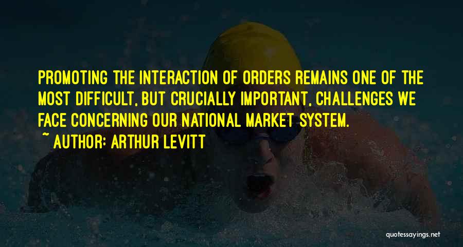 Arthur Levitt Quotes: Promoting The Interaction Of Orders Remains One Of The Most Difficult, But Crucially Important, Challenges We Face Concerning Our National