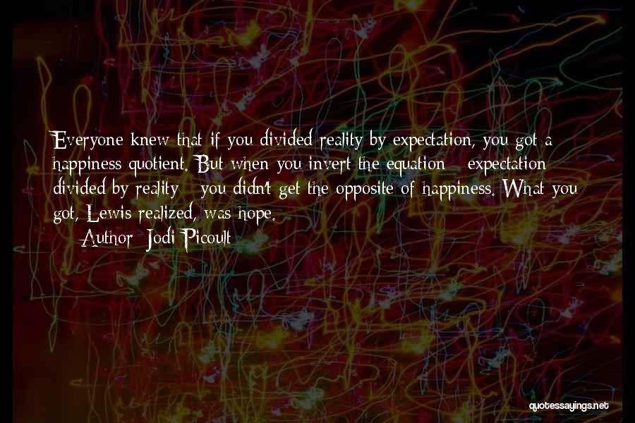 Jodi Picoult Quotes: Everyone Knew That If You Divided Reality By Expectation, You Got A Happiness Quotient. But When You Invert The Equation