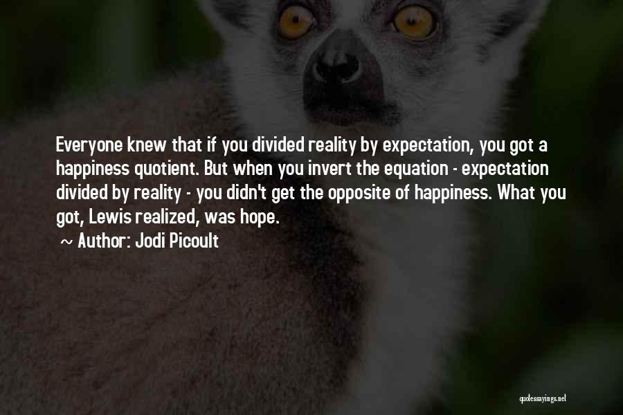 Jodi Picoult Quotes: Everyone Knew That If You Divided Reality By Expectation, You Got A Happiness Quotient. But When You Invert The Equation