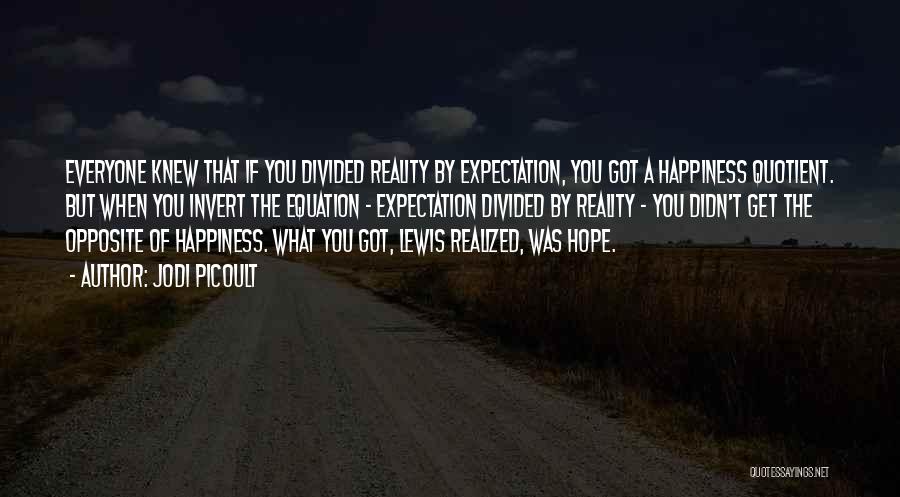 Jodi Picoult Quotes: Everyone Knew That If You Divided Reality By Expectation, You Got A Happiness Quotient. But When You Invert The Equation