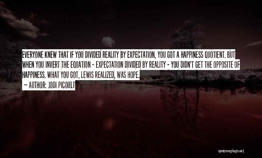 Jodi Picoult Quotes: Everyone Knew That If You Divided Reality By Expectation, You Got A Happiness Quotient. But When You Invert The Equation