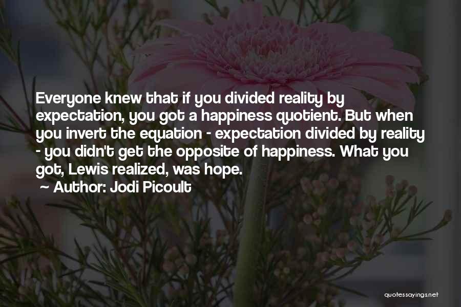 Jodi Picoult Quotes: Everyone Knew That If You Divided Reality By Expectation, You Got A Happiness Quotient. But When You Invert The Equation