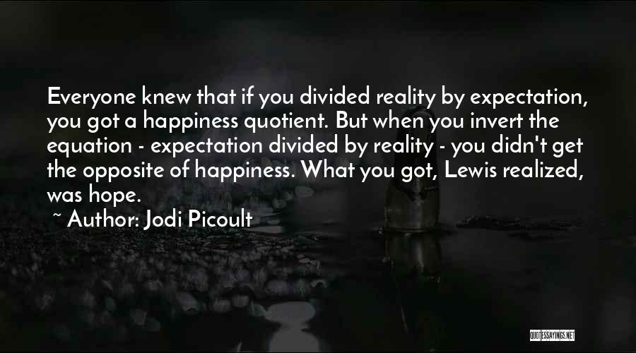 Jodi Picoult Quotes: Everyone Knew That If You Divided Reality By Expectation, You Got A Happiness Quotient. But When You Invert The Equation