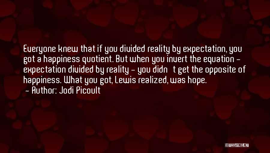 Jodi Picoult Quotes: Everyone Knew That If You Divided Reality By Expectation, You Got A Happiness Quotient. But When You Invert The Equation