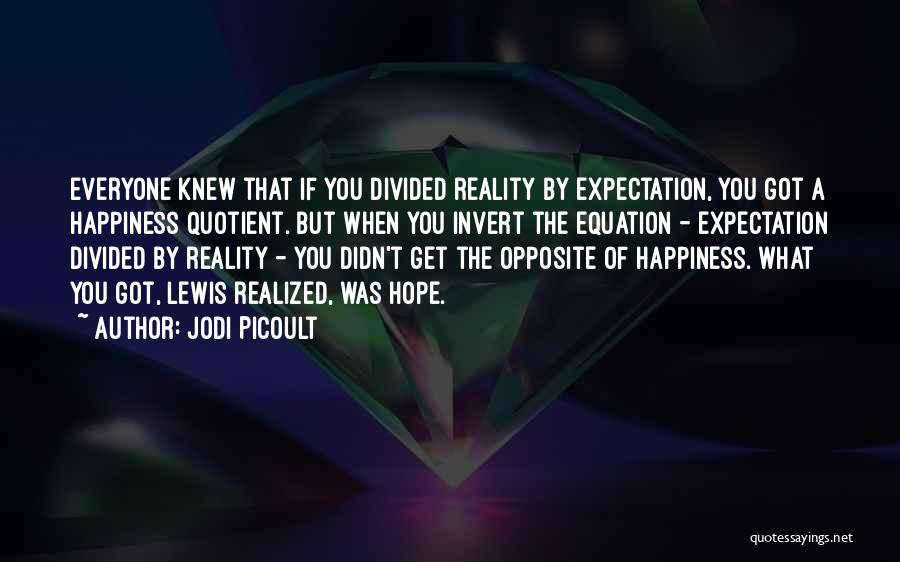 Jodi Picoult Quotes: Everyone Knew That If You Divided Reality By Expectation, You Got A Happiness Quotient. But When You Invert The Equation