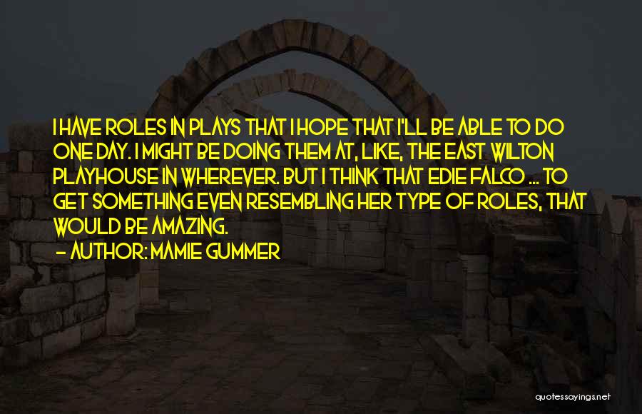 Mamie Gummer Quotes: I Have Roles In Plays That I Hope That I'll Be Able To Do One Day. I Might Be Doing