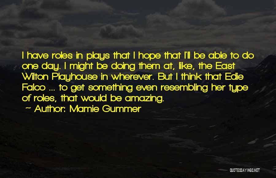 Mamie Gummer Quotes: I Have Roles In Plays That I Hope That I'll Be Able To Do One Day. I Might Be Doing