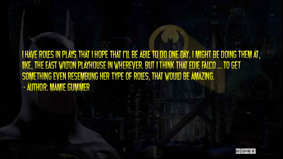 Mamie Gummer Quotes: I Have Roles In Plays That I Hope That I'll Be Able To Do One Day. I Might Be Doing