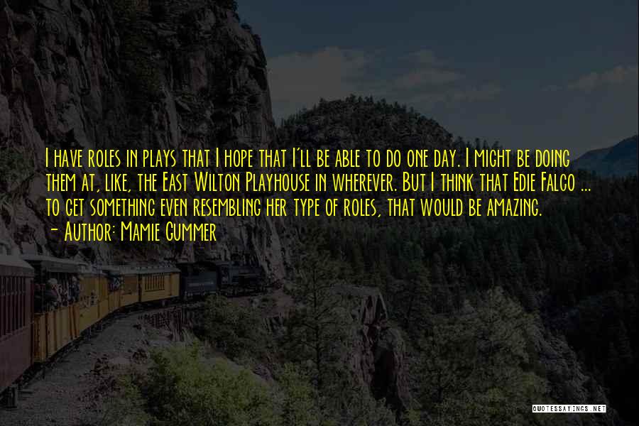 Mamie Gummer Quotes: I Have Roles In Plays That I Hope That I'll Be Able To Do One Day. I Might Be Doing