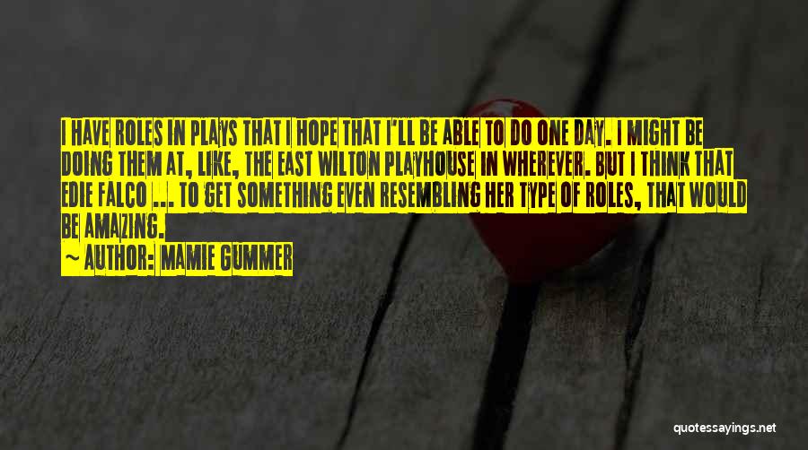 Mamie Gummer Quotes: I Have Roles In Plays That I Hope That I'll Be Able To Do One Day. I Might Be Doing