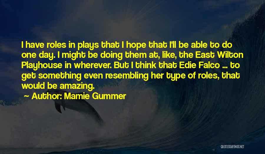 Mamie Gummer Quotes: I Have Roles In Plays That I Hope That I'll Be Able To Do One Day. I Might Be Doing