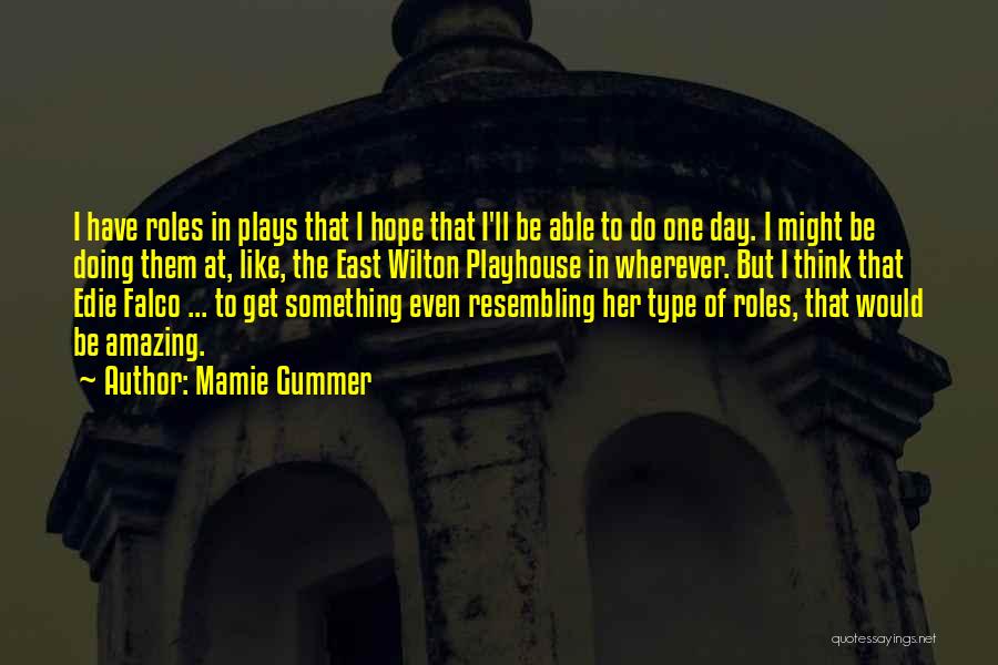 Mamie Gummer Quotes: I Have Roles In Plays That I Hope That I'll Be Able To Do One Day. I Might Be Doing