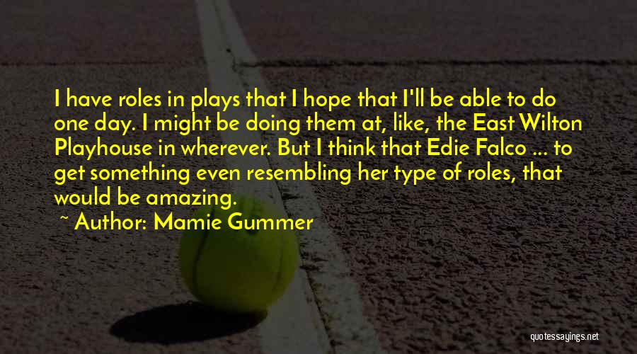 Mamie Gummer Quotes: I Have Roles In Plays That I Hope That I'll Be Able To Do One Day. I Might Be Doing