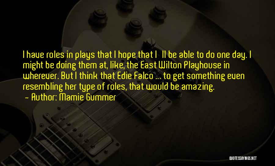 Mamie Gummer Quotes: I Have Roles In Plays That I Hope That I'll Be Able To Do One Day. I Might Be Doing