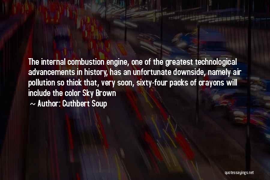 Cuthbert Soup Quotes: The Internal Combustion Engine, One Of The Greatest Technological Advancements In History, Has An Unfortunate Downside, Namely Air Pollution So