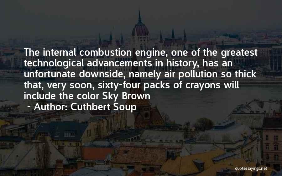 Cuthbert Soup Quotes: The Internal Combustion Engine, One Of The Greatest Technological Advancements In History, Has An Unfortunate Downside, Namely Air Pollution So