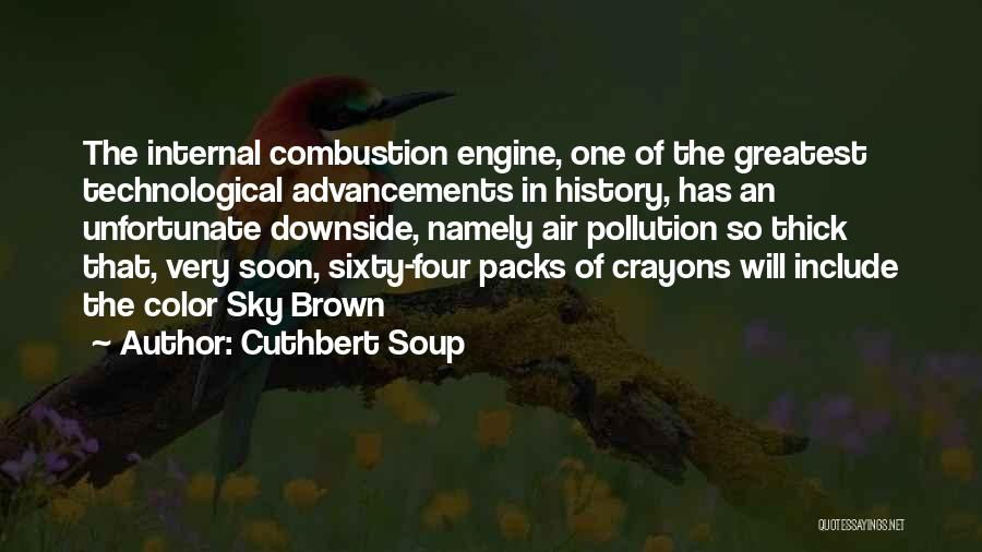 Cuthbert Soup Quotes: The Internal Combustion Engine, One Of The Greatest Technological Advancements In History, Has An Unfortunate Downside, Namely Air Pollution So