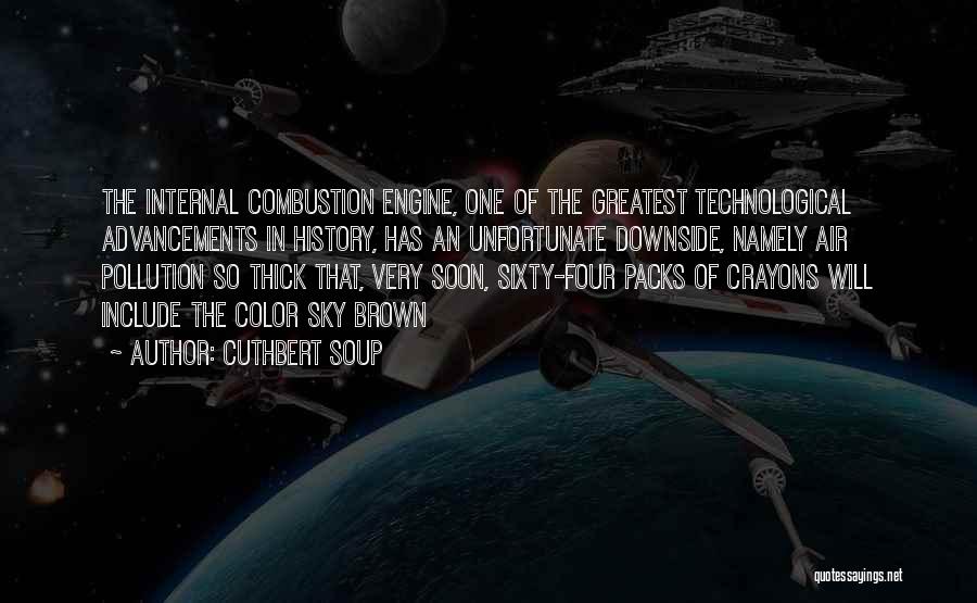 Cuthbert Soup Quotes: The Internal Combustion Engine, One Of The Greatest Technological Advancements In History, Has An Unfortunate Downside, Namely Air Pollution So