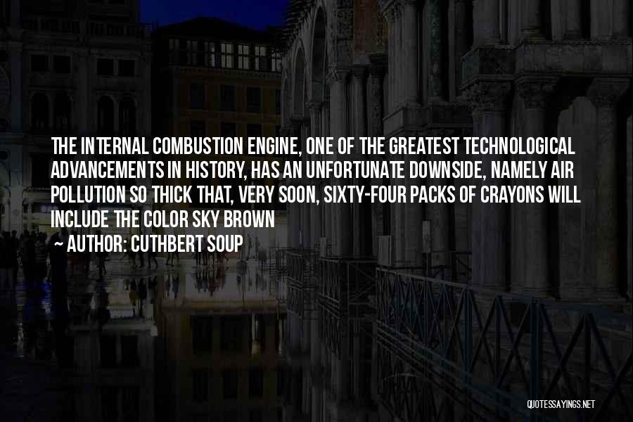 Cuthbert Soup Quotes: The Internal Combustion Engine, One Of The Greatest Technological Advancements In History, Has An Unfortunate Downside, Namely Air Pollution So