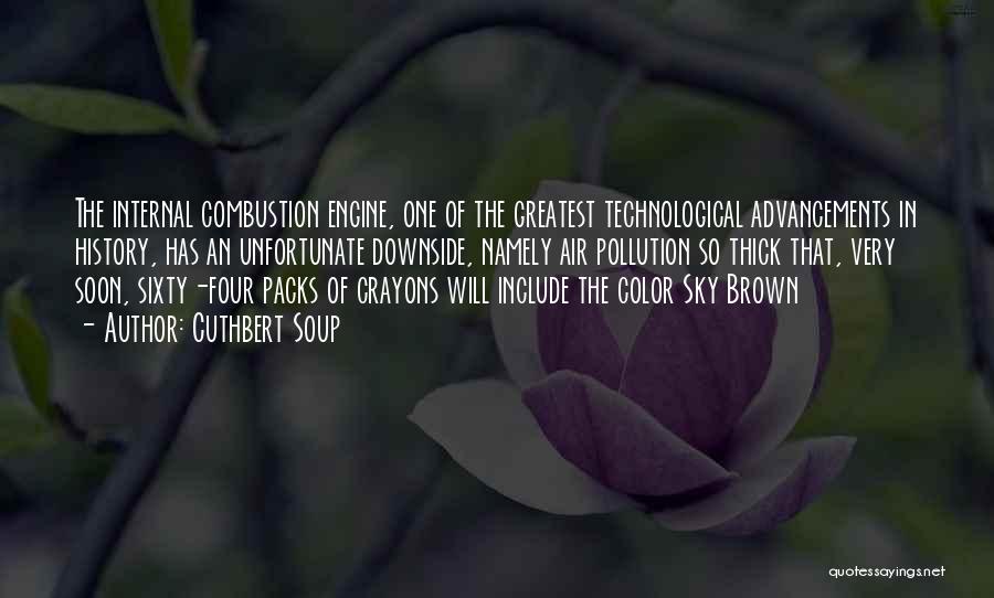 Cuthbert Soup Quotes: The Internal Combustion Engine, One Of The Greatest Technological Advancements In History, Has An Unfortunate Downside, Namely Air Pollution So