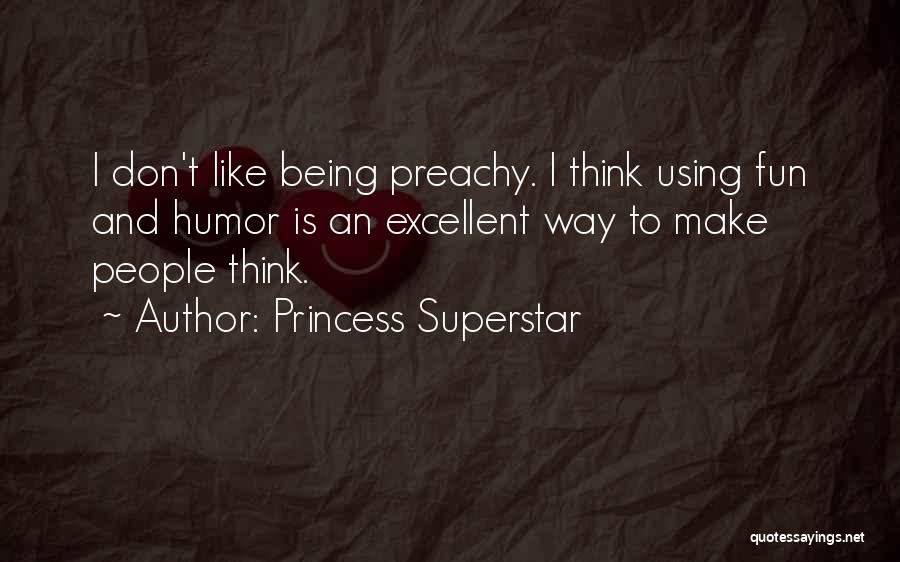 Princess Superstar Quotes: I Don't Like Being Preachy. I Think Using Fun And Humor Is An Excellent Way To Make People Think.