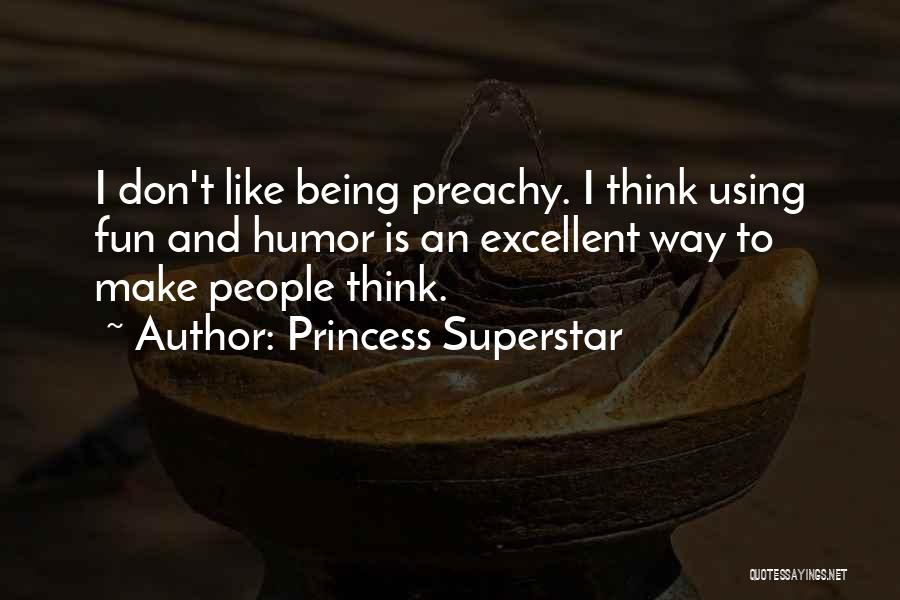 Princess Superstar Quotes: I Don't Like Being Preachy. I Think Using Fun And Humor Is An Excellent Way To Make People Think.