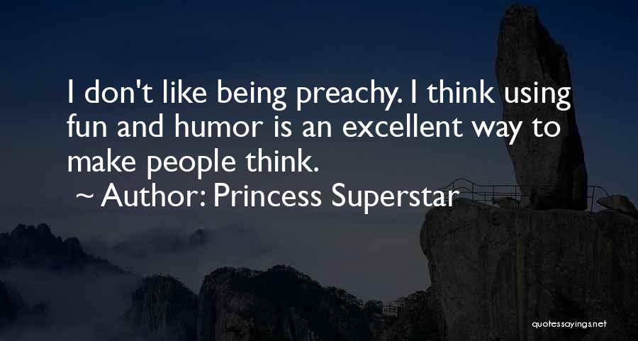 Princess Superstar Quotes: I Don't Like Being Preachy. I Think Using Fun And Humor Is An Excellent Way To Make People Think.