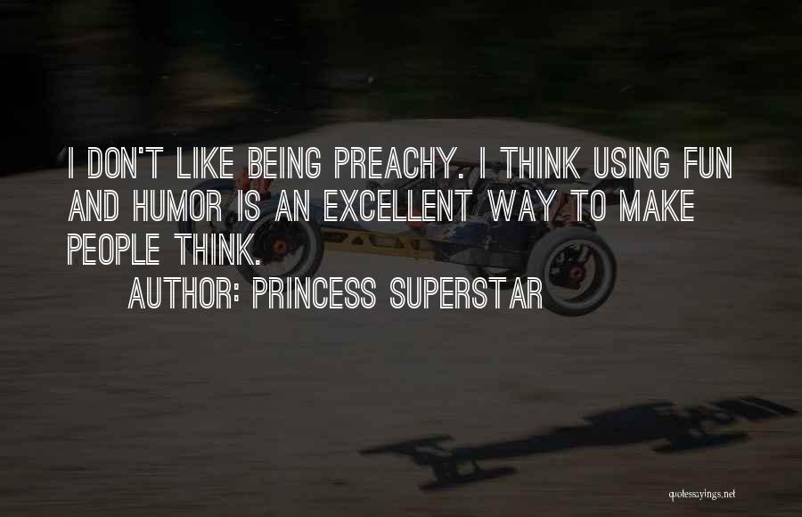 Princess Superstar Quotes: I Don't Like Being Preachy. I Think Using Fun And Humor Is An Excellent Way To Make People Think.