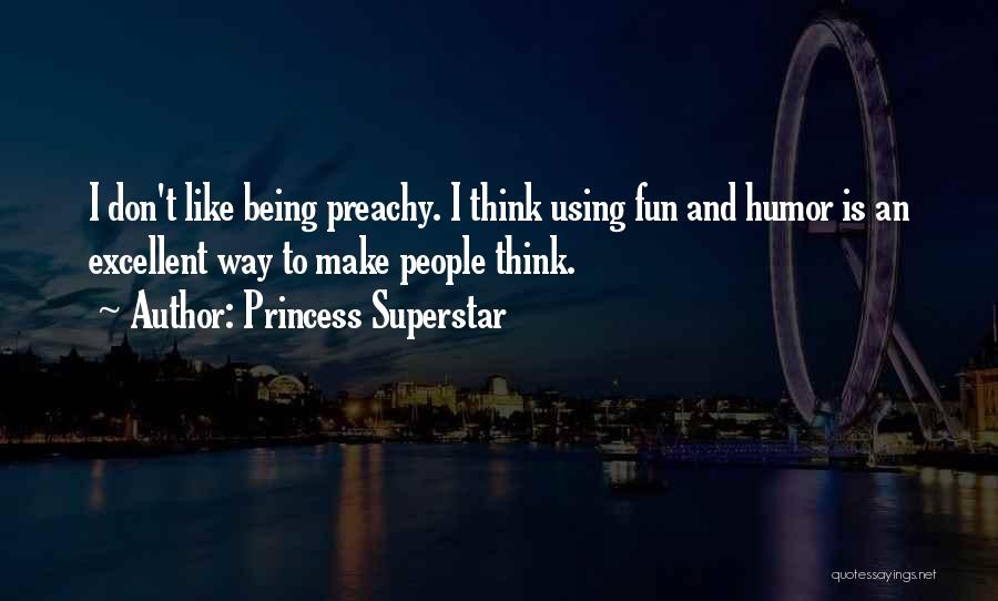 Princess Superstar Quotes: I Don't Like Being Preachy. I Think Using Fun And Humor Is An Excellent Way To Make People Think.