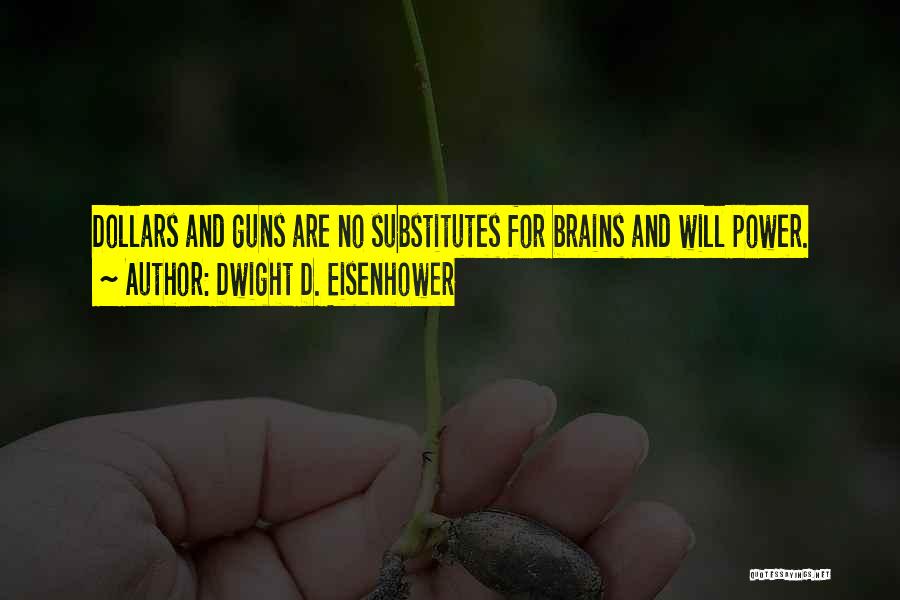 Dwight D. Eisenhower Quotes: Dollars And Guns Are No Substitutes For Brains And Will Power.