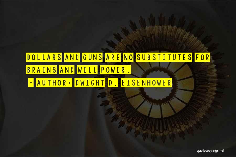 Dwight D. Eisenhower Quotes: Dollars And Guns Are No Substitutes For Brains And Will Power.