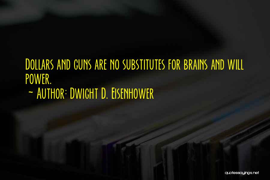 Dwight D. Eisenhower Quotes: Dollars And Guns Are No Substitutes For Brains And Will Power.