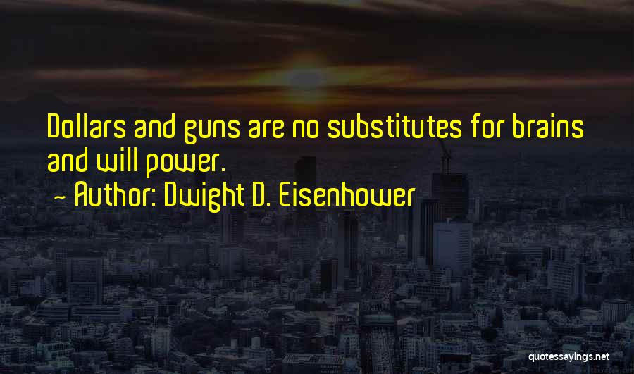 Dwight D. Eisenhower Quotes: Dollars And Guns Are No Substitutes For Brains And Will Power.