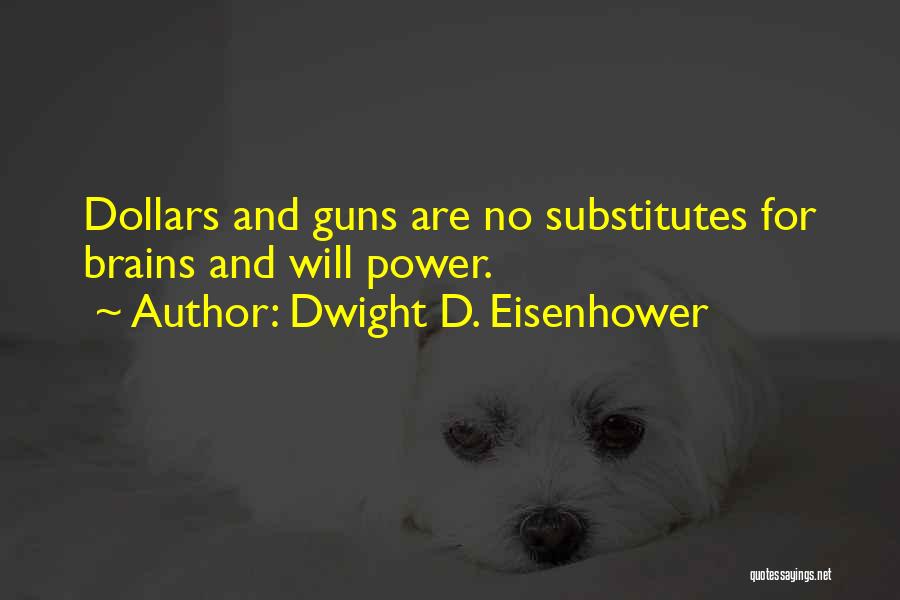 Dwight D. Eisenhower Quotes: Dollars And Guns Are No Substitutes For Brains And Will Power.